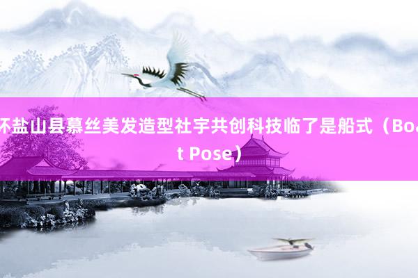 环盐山县慕丝美发造型社宇共创科技临了是船式(Boat Pose)