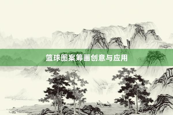 篮球图案筹画创意与应用
